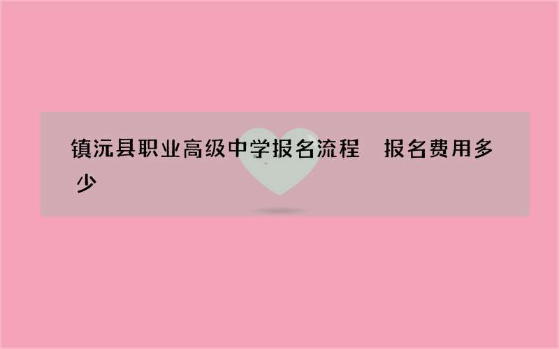 镇沅县职业高级中学报名流程 报名费用多少